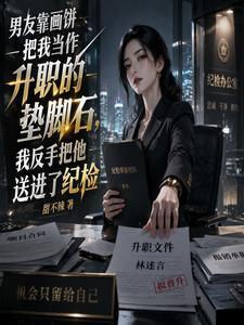 男友靠画饼把我当作升职的垫脚石,我反手把他送进了纪检
